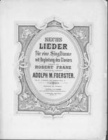 Opus 6 Sechs Lieder fur eine Singstimme mit Begleitung des Claviers componirt und Robert Franz verehrungsvoll zugeeignet von Adolph M. Foerster